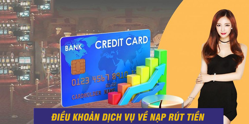 Tổng hợp những điều khoản, dịch vụ về nạp - rút tiền tại nền tảng